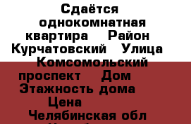 Сдаётся  однокомнатная квартира  › Район ­ Курчатовский › Улица ­ Комсомольский проспект  › Дом ­ 52 › Этажность дома ­ 9 › Цена ­ 12 500 - Челябинская обл., Челябинск г. Недвижимость » Квартиры аренда   . Челябинская обл.